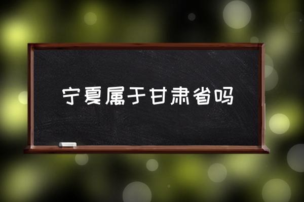 寧夏屬于甘肅省嗎 銀川市歸哪個省管？
