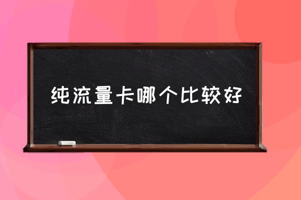 純流量卡哪個比較好 辦流量卡什么卡最劃算？