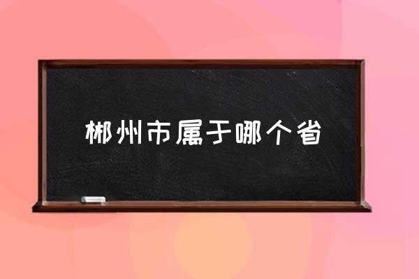 郴州市屬于哪個省 湖南省衡陽市有哪些省？