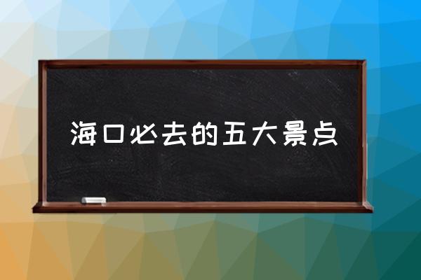 ?？诒厝サ奈宕缶包c 海口有哪些值得一去的景點？