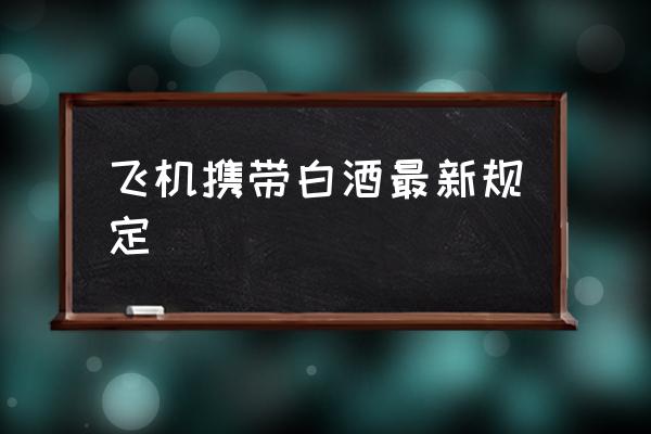 飛機攜帶白酒最新規(guī)定 白酒能上飛機上飛嗎？