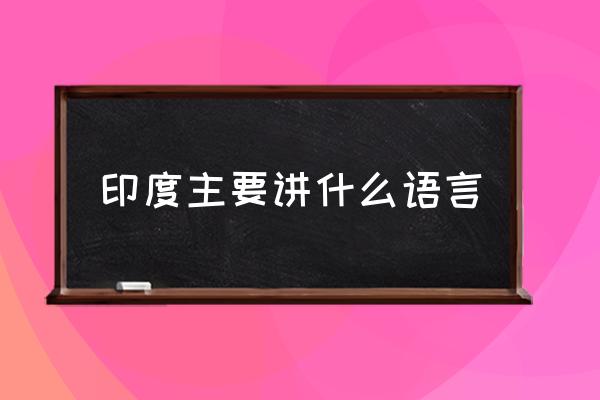 印度主要講什么語言 印度說什么語？