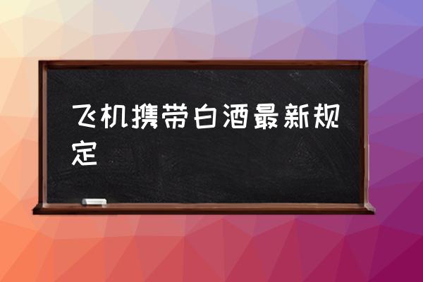 飛機攜帶白酒最新規(guī)定 飛機上能不能帶酒？