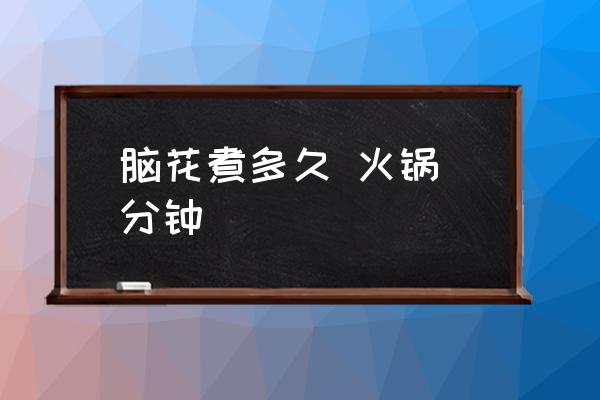 腦花煮多久 火鍋 分鐘 豬腦子煮多少時間？