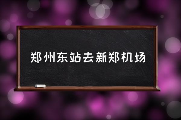 鄭州東站去新鄭機場 鄭州東站到機場多少分鐘？