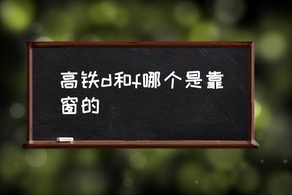 高鐵d和f哪個是靠窗的 高鐵F座是靠窗的嗎？