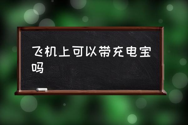 飛機上可以帶充電寶嗎 坐飛機充電寶容量限制？