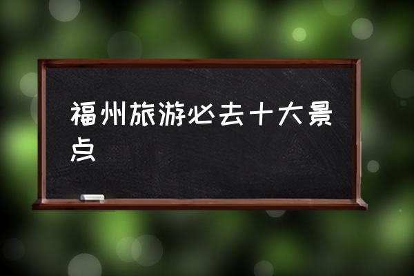 福州旅游必去十大景點 福州是一線城市嗎？