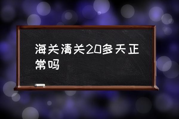 海關(guān)清關(guān)20多天正常嗎 海關(guān)清關(guān)一般要多久？