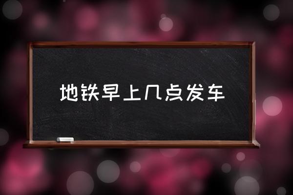 地鐵早上幾點(diǎn)發(fā)車(chē) 地鐵幾點(diǎn)鐘開(kāi)始運(yùn)營(yíng)？