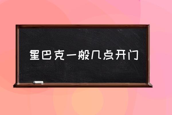 星巴克一般幾點(diǎn)開(kāi)門(mén) 星巴克早上幾點(diǎn)開(kāi)門(mén)？