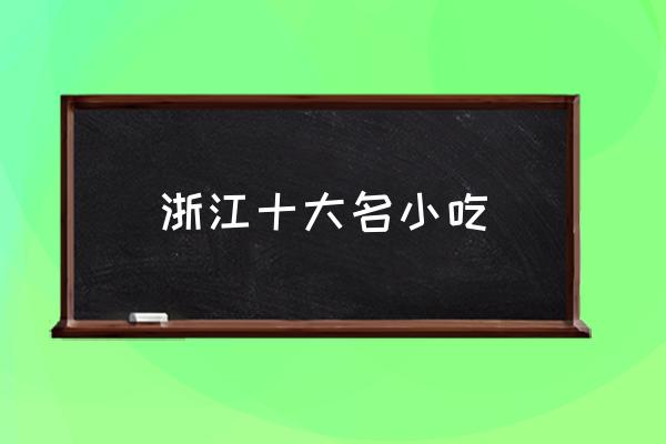 浙江十大名小吃 浙江特產(chǎn)有哪些？