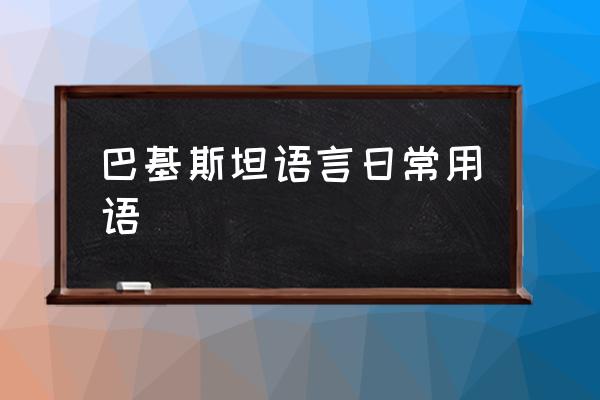 巴基斯坦語(yǔ)言日常用語(yǔ) 巴基斯坦說(shuō)什么語(yǔ)言？