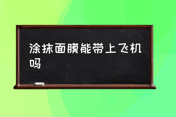 涂抹面膜能帶上飛機(jī)嗎 飛機(jī)上可以帶面膜一盒嗎？