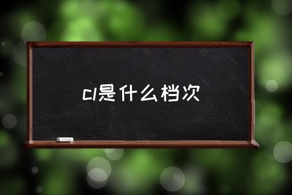 cl是什么檔次 cl是什么牌子？
