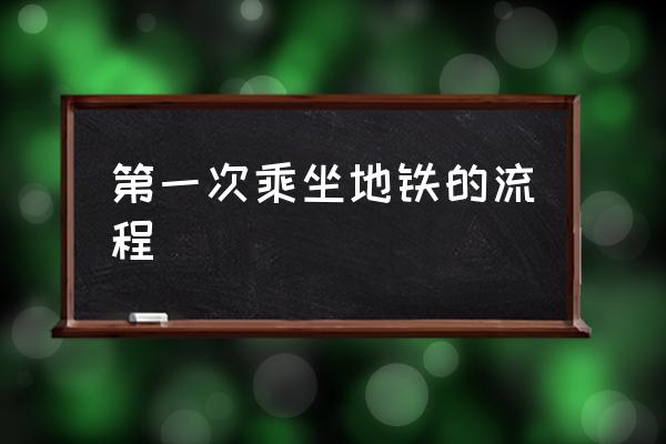 第一次乘坐地鐵的流程 怎么坐地鐵？