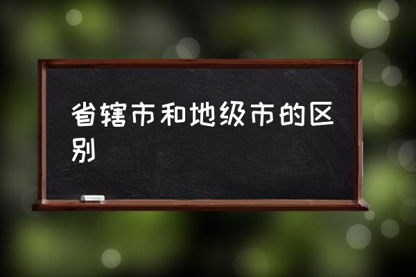 省轄市和地級市的區(qū)別 中國一共多少個(gè)地級市？