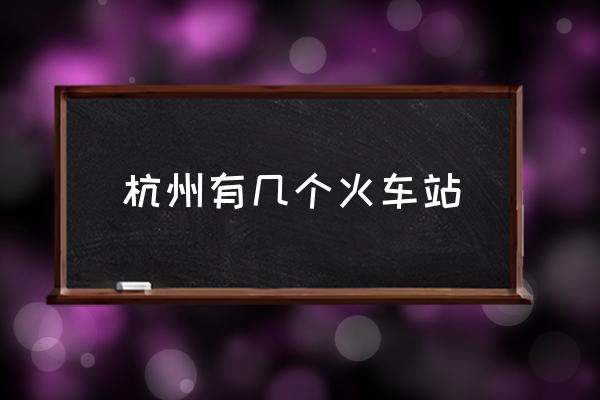 杭州有幾個(gè)火車站 杭州站是火車東站還是城站？