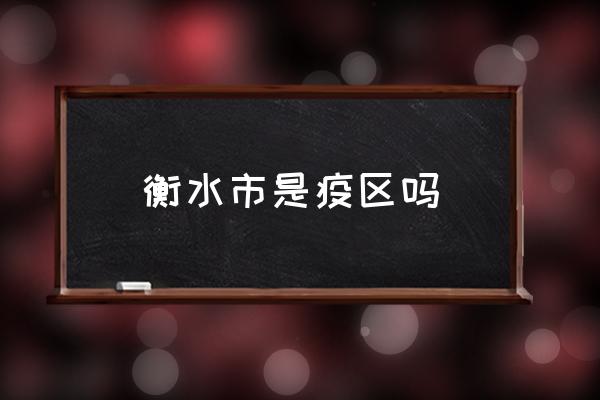 衡水市是疫區(qū)嗎 衡水最有名的是什么？