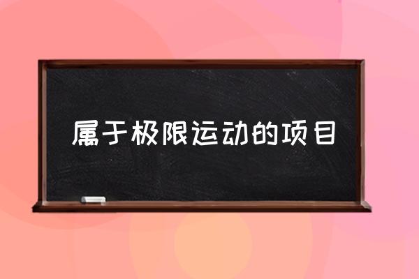 屬于極限運(yùn)動(dòng)的項(xiàng)目 極限運(yùn)動(dòng)有哪些？