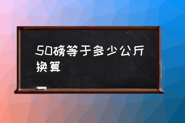 50磅等于多少公斤換算 40磅等于多少千克