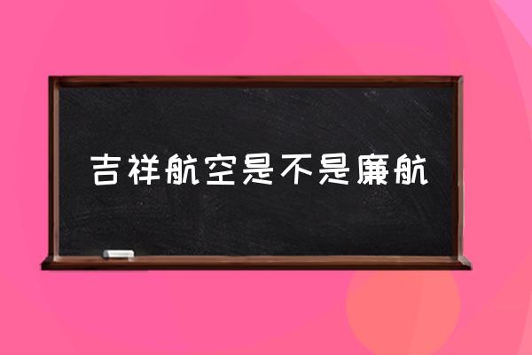 吉祥航空是不是廉航 航班廉航是什么意思?