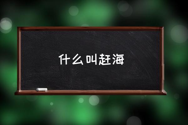 什么叫趕海 趕海是什么意思？