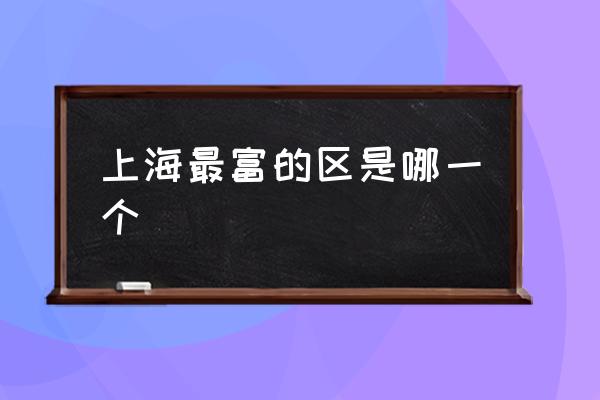 上海最富的區(qū)是哪一個 上海的區(qū)有幾個？