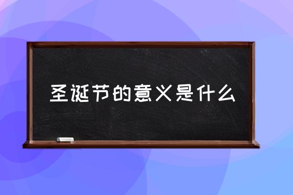 圣誕節(jié)的意義是什么 圣誕快樂是幾月幾號？