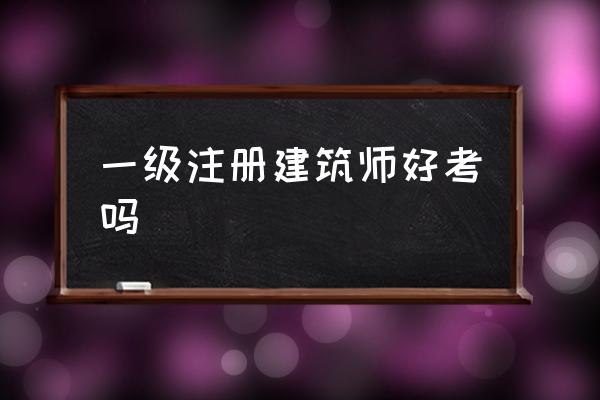 一級注冊建筑師好考嗎 一級建造師證書的含金量？