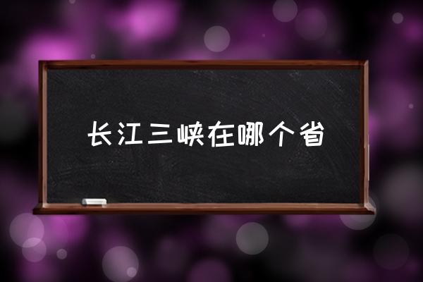 長江三峽在哪個省 長江流經(jīng)三峽嗎？