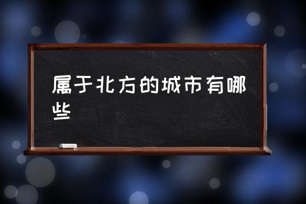 屬于北方的城市有哪些 北方有幾個城市？