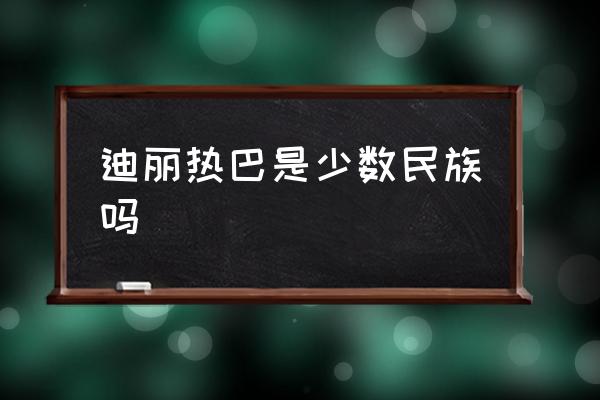 迪麗熱巴是少數(shù)民族嗎 迪麗熱巴的民族？