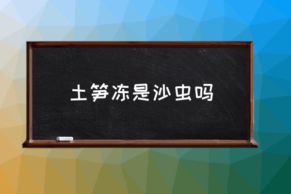 土筍凍是沙蟲嗎 廈門去哪里吃土筍凍最正宗？