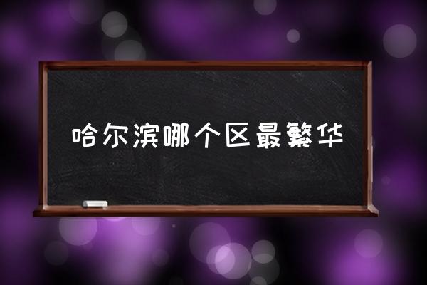 哈爾濱哪個區(qū)最繁華 哈爾濱有幾區(qū)幾縣？