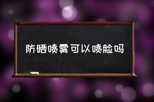 防曬噴霧可以噴臉嗎 飛機上能帶降溫噴霧嗎？