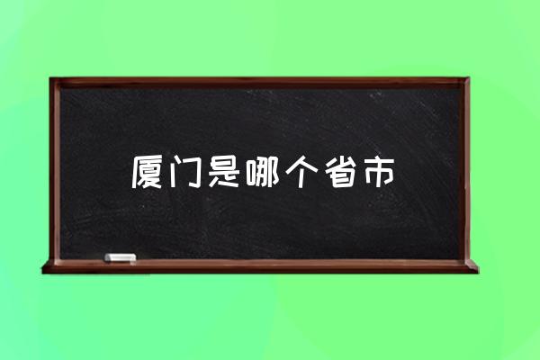 廈門是哪個(gè)省市 廈門是哪個(gè)省的省會(huì)？