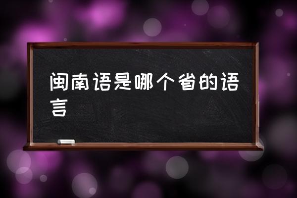 閩南語是哪個(gè)省的語言 閩南是哪？