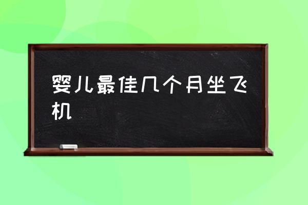 嬰兒最佳幾個(gè)月坐飛機(jī) 乘坐飛機(jī)有年齡限制嗎？