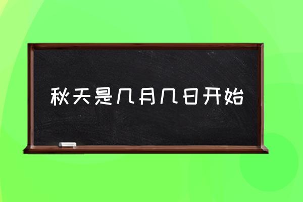 秋天是幾月幾日開始 幾月份才開始正式算進(jìn)入秋天？