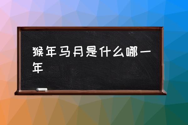 猴年馬月是什么哪一年 猴年馬月是指哪一個生肖？