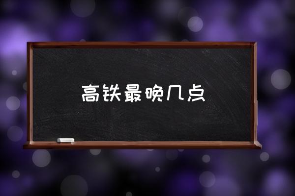 高鐵最晚幾點(diǎn) 高鐵晚上幾點(diǎn)停運(yùn)？