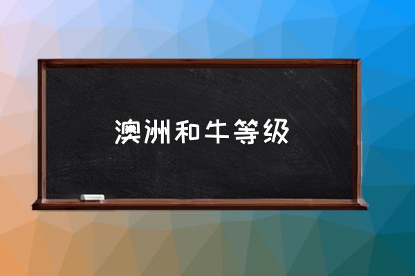 澳洲和牛等級(jí) 頂級(jí)和牛是什么標(biāo)準(zhǔn)？