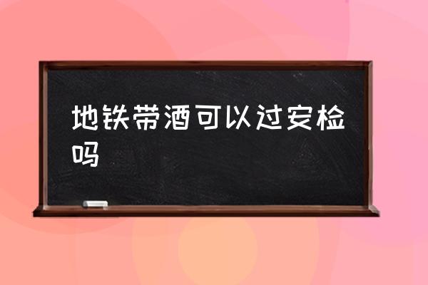 地鐵帶酒可以過安檢嗎 乘地鐵能帶兩瓶酒嗎？
