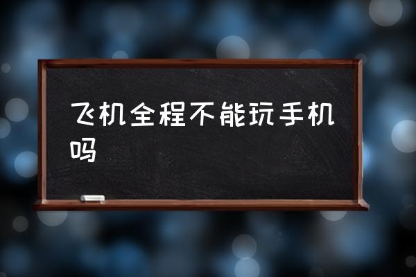 飛機全程不能玩手機嗎 在飛機上玩手機可以上網(wǎng)嗎？