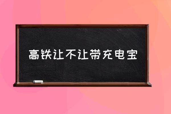 高鐵讓不讓帶充電寶 高鐵帶充電寶有限制嗎？