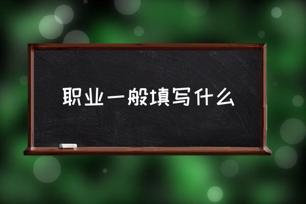 職業(yè)一般填寫什么 職業(yè)崗位怎么填？