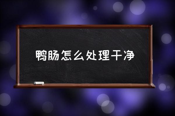 鴨腸怎么處理干凈 鴨腸怎么做好吃？