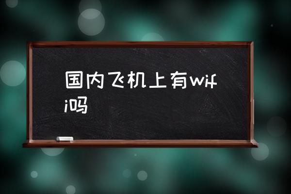 國(guó)內(nèi)飛機(jī)上有wifi嗎 飛機(jī)上能玩手機(jī)嘛？