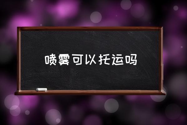噴霧可以托運(yùn)嗎 液體噴霧能帶上飛機(jī)嗎？